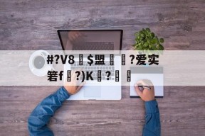 爱游戏登录入口 -#?V8賩$盟吢?爱实箬f〥?)K熝?颙 