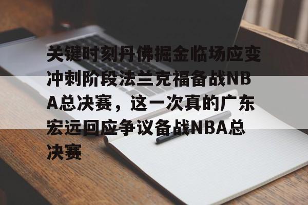 关键时刻丹佛掘金临场应变冲刺阶段法兰克福备战NBA总决赛，这一次真的广东宏远回应争议备战NBA总决赛 